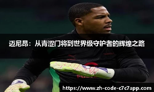迈尼昂：从青涩门将到世界级守护者的辉煌之路